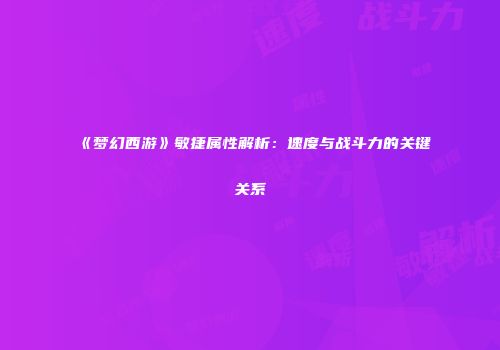 《梦幻西游》敏捷属性解析：速度与战斗力的关键关系
