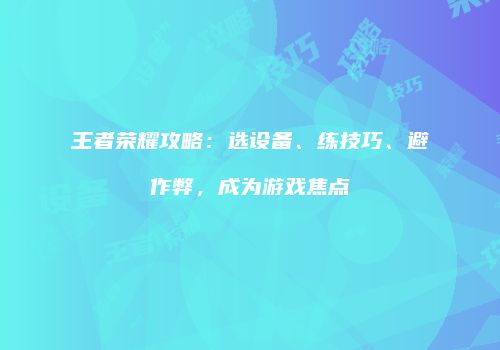 王者荣耀攻略：选设备、练技巧、避作弊，成为游戏焦点