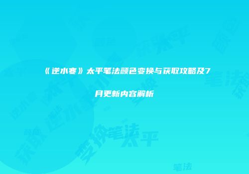 《逆水寒》太平笔法颜色变换与获取攻略及7月更新内容解析