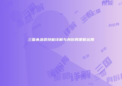 三国杀急袭技能详解与身份局策略运用
