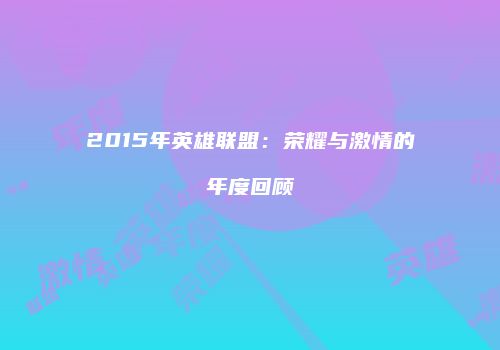 2015年英雄联盟：荣耀与激情的年度回顾