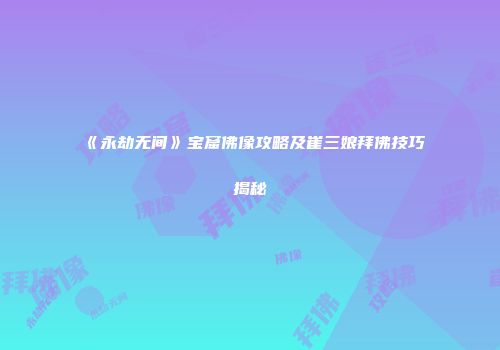 《永劫无间》宝窟佛像攻略及崔三娘拜佛技巧揭秘