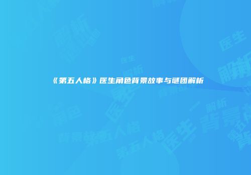 《第五人格》医生角色背景故事与谜团解析