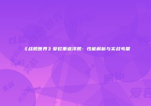 《战舰世界》爱宕重巡洋舰：性能解析与实战考量