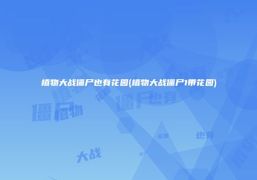 植物大战僵尸也有花园(植物大战僵尸1带花园)