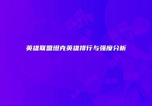 英雄联盟坦克英雄排行与强度分析