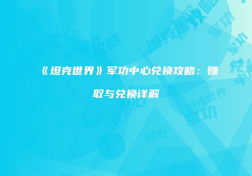 《坦克世界》军功中心兑换攻略：赚取与兑换详解