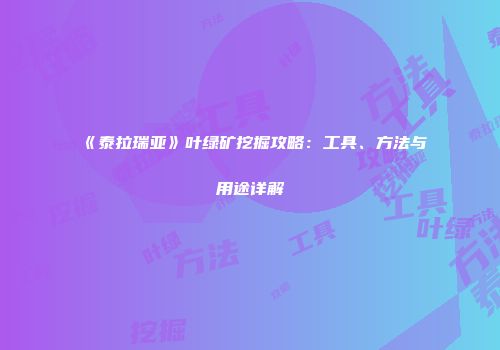 《泰拉瑞亚》叶绿矿挖掘攻略：工具、方法与用途详解
