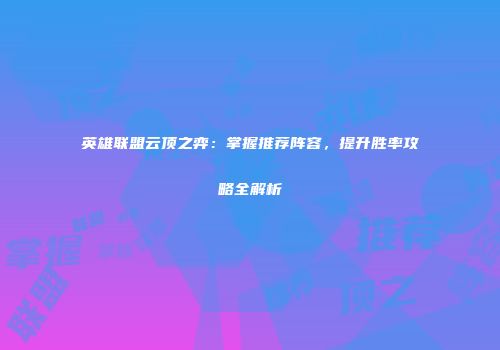 英雄联盟云顶之弈：掌握推荐阵容，提升胜率攻略全解析