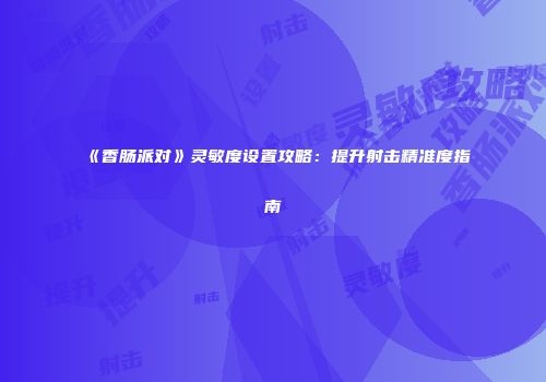 《香肠派对》灵敏度设置攻略：提升射击精准度指南