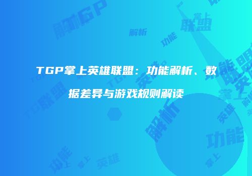 TGP掌上英雄联盟：功能解析、数据差异与游戏规则解读