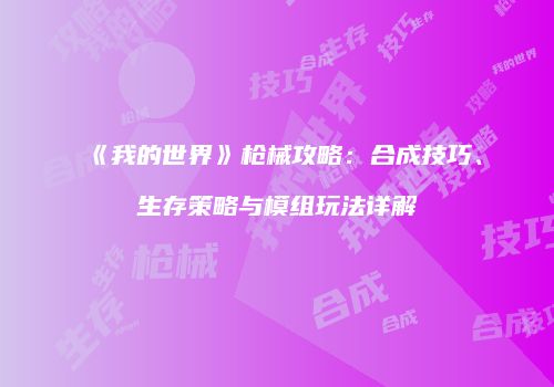 《我的世界》枪械攻略：合成技巧、生存策略与模组玩法详解
