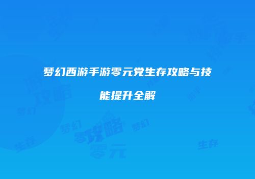 梦幻西游手游零元党生存攻略与技能提升全解