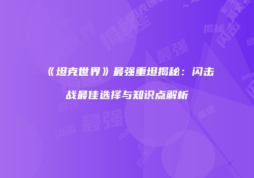 《坦克世界》最强重坦揭秘：闪击战最佳选择与知识点解析