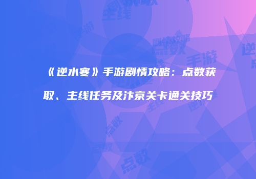 《逆水寒》手游剧情攻略：点数获取、主线任务及汴京关卡通关技巧