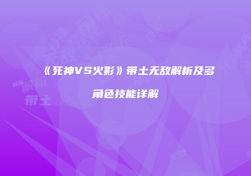 《死神VS火影》带土无敌解析及多角色技能详解