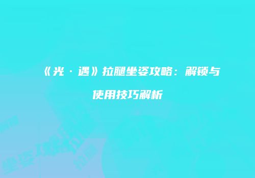 《光·遇》拉腿坐姿攻略：解锁与使用技巧解析