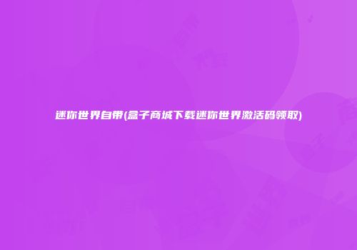 迷你世界自带(盒子商城下载迷你世界激活码领取)