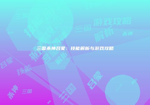 三国杀神吕蒙：技能解析与游戏攻略
