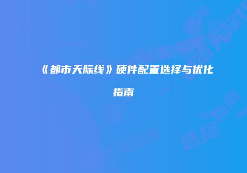 《都市天际线》硬件配置选择与优化指南