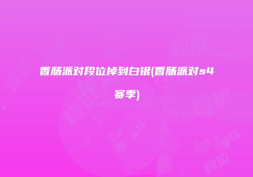 香肠派对段位掉到白银(香肠派对s4赛季)