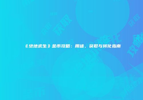 《绝地求生》金币攻略：用途、获取与转化指南