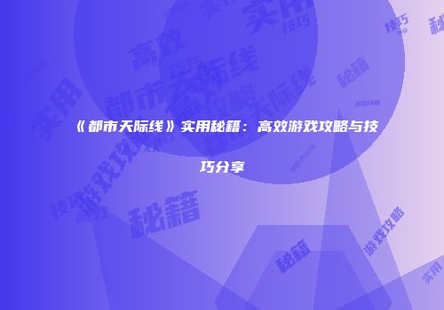 《都市天际线》实用秘籍：高效游戏攻略与技巧分享