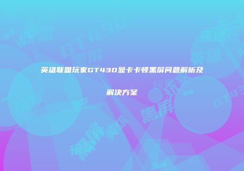 英雄联盟玩家GT430显卡卡顿黑屏问题解析及解决方案