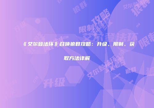 《艾尔登法环》召唤狼群攻略：升级、限制、获取方法详解