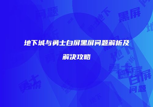 地下城与勇士白屏黑屏问题解析及解决攻略