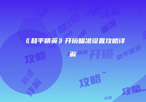 《和平精英》开镜瞄准设置攻略详解
