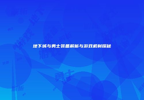地下城与勇士装备解析与游戏机制探秘