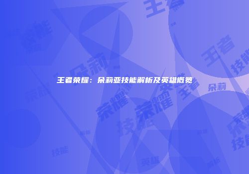 王者荣耀：朵莉亚技能解析及英雄概览
