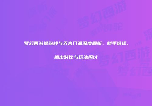梦幻西游狮驼岭与天宫门派深度解析：新手选择、输出对比与玩法探讨