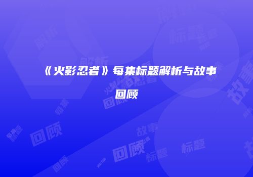 《火影忍者》每集标题解析与故事回顾