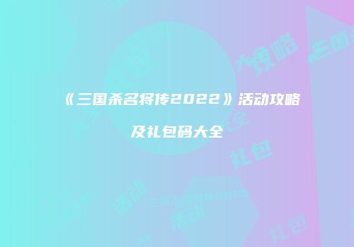 《三国杀名将传2022》活动攻略及礼包码大全