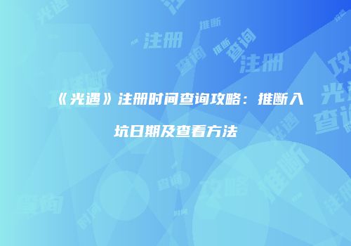 《光遇》注册时间查询攻略：推断入坑日期及查看方法
