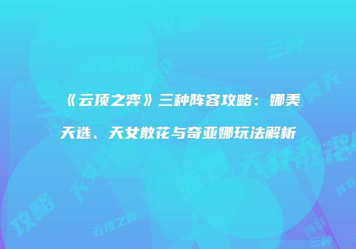 《云顶之弈》三种阵容攻略：娜美天选、天女散花与奇亚娜玩法解析