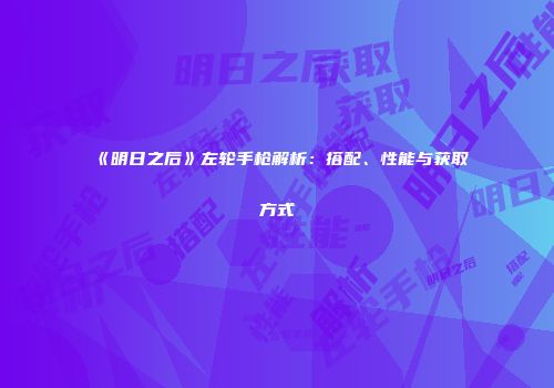 《明日之后》左轮手枪解析：搭配、性能与获取方式