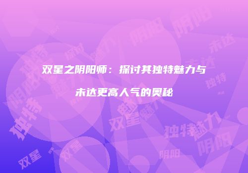 双星之阴阳师：探讨其独特魅力与未达更高人气的奥秘