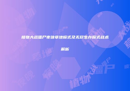植物大战僵尸夜晚草地模式及无尽生存模式战术解析