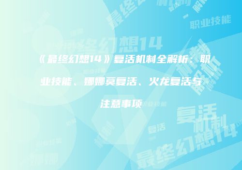 《最终幻想14》复活机制全解析：职业技能、娜娜莫复活、火龙复活与注意事项