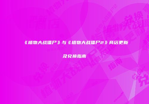 《植物大战僵尸》与《植物大战僵尸2》商店更新及兑换指南