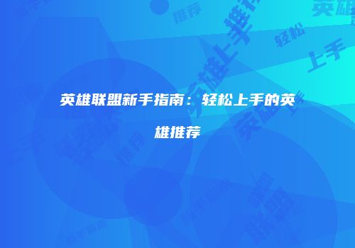 英雄联盟新手指南：轻松上手的英雄推荐