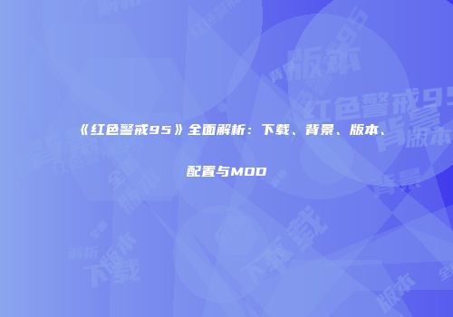《红色警戒95》全面解析：下载、背景、版本、配置与MOD