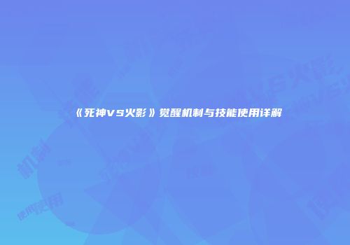 《死神VS火影》觉醒机制与技能使用详解