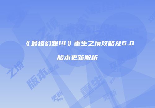 《最终幻想14》重生之境攻略及6.0版本更新解析