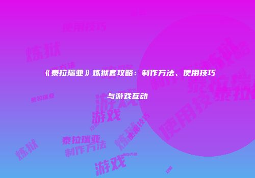 《泰拉瑞亚》炼狱套攻略：制作方法、使用技巧与游戏互动