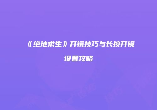 《绝地求生》开镜技巧与长按开镜设置攻略