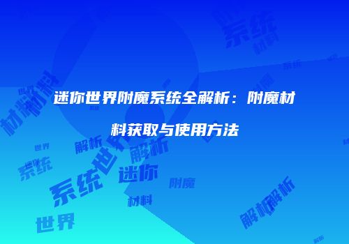 迷你世界附魔系统全解析：附魔材料获取与使用方法